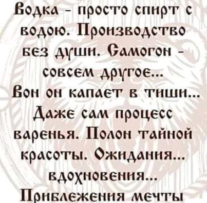 Водка просто спирт с водою Производство вез дшн Самогон совсем другое Бон он капает в тиши Даже сам процесс варенья ПоАон тайной красоты Ожидания вдохновения Понвдеження мечты