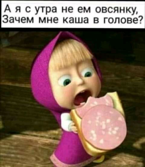 А я с утра не ем овсянку Зачем мне каша в голове