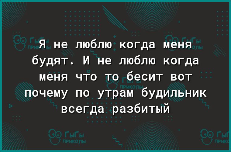 Я не люблю когда меня будят И не люблю когда меня что то бесит вот почему по утрам будильник всегда разбитый