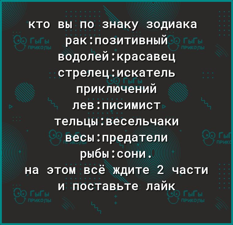 кто вы по знаку зодиака ракпозитивный водолейкрасавец стрелецискатель приключений левписимист тельцывесельчаки весыпредатели рыбысони на этом всё ждите 2 части и поставьте лайк