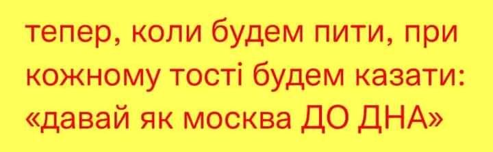 тепер коли будем пити при кожному тості будем казати давай як москва ДО ДНА