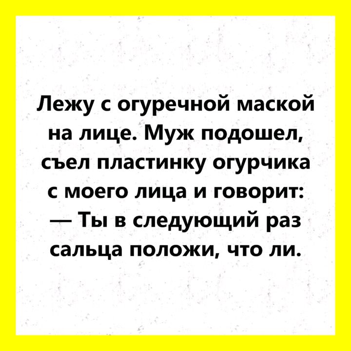 Лежу с огуречной маской на лице Муж подошел съел пластинку огурчика моего лица и говорит Ты в следующий раз сальца положи что ли