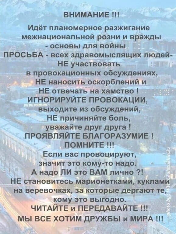 ВНИМАНИЕ Идёт планомерное разжигание межнациональной розни и вражды основы для войны ПРОСЬБА всех здравомыслящих людей НЕ участвовать в провокационных обсуждениях НЕ наносить оскорблений и НЕ отвечать на хамство ИГНОРИРУЙТЕ ПРОВОКАЦИИ выходите из обсуждений НЕ причиняйте боль уважайте дРУг дРУга ПРОЯВЛЯЙТЕ БЛАГОРАЗУМИЕ ПОМНИТЕ Если вас провоцируют значит это кому то надо А надо ли это ВАМ лично НЕ