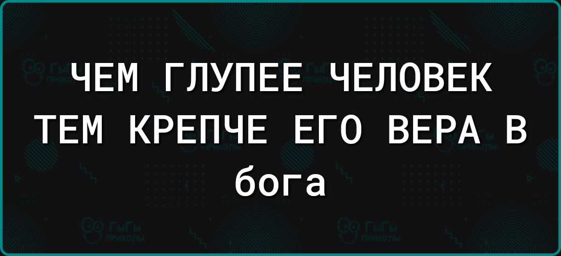 ЧЕМ ГЛУПЕЕ ЧЕЛОВЕК ТЕМ КРЕПЧЕ ЕГО ВЕРА В бога