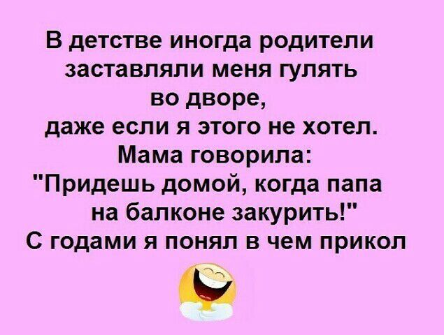 В детстве иногда родители заставляли меня гулять во дворе даже если я этого не хотел Мама говорила Придешь домой когда папа на балконе закурить С годами я понял в чем прикол м