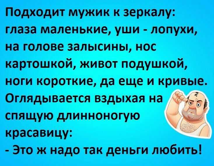 Подходит мужик к зеркалу глаза маленькие уши лопухи на голове залысины нос картошкой живот подушкой ноги короткие да еще и кривые Оглядывается вздыхая на спящую длинноногую красавицу Это ж надо так деньги любить