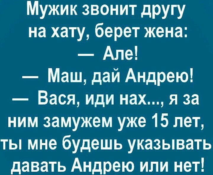 Мужик звонит другу на хату берет жена Але Маш дай Андрею Вася иди нах я за ним замужем уже 15 лет ты мне будешь указывать давать Андрею или нет