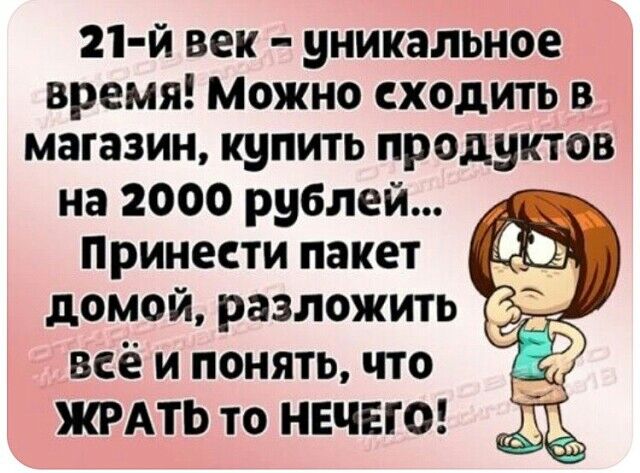 21 й век уникальное время Можно сходить в магазин купить продуктов на 2000 рублей Принести пакет домой разложить всё и понять что ЖРАТЬ Т0 НЕЧЕГО