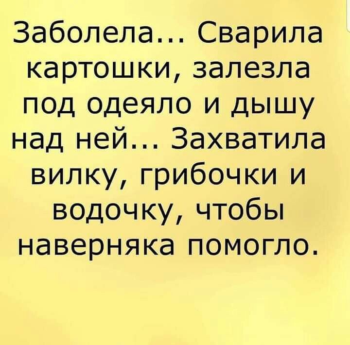 Заболела Сварила картошки залезла под одеяло и дышу над ней Захватила вилку грибочки и водочку чтобы наверняка помогло