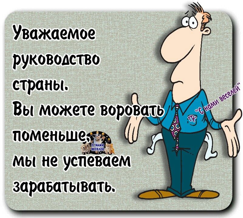 Уважаемое руководство страны Вы можете вор поменьше мы не успеваем заразатывать