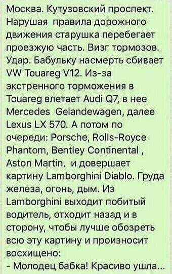 Москва Кутузовский проспект Нарушая правила дорожного движения старушка перебегает проезжую часть Визг тормозов Удар Бабупьку насмерть сбивает 1 Тоцагеэ 12 Из за экстренного торможения в Тоцагец влетает Ацоі 07 в нее Мегсеоеэ Бетапоешвееп далее ехиэ ЬХ 570 А потом по очереди РогзсЬе Ноііэ Боусе РНапгот Бепііеу Соптіпепта Азтоп Магііп и довершает картину _атЬог9Ьіпі ВіаЫо Груда железа огонь дым Из 
