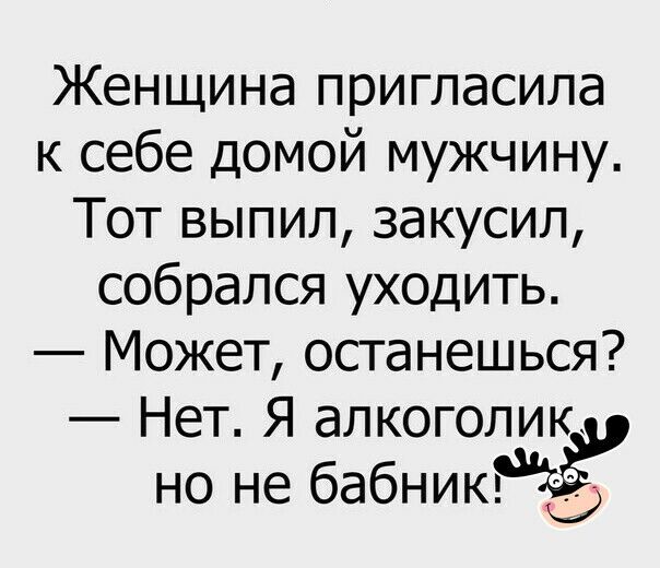 Женщина пригласила к себе домой мужчину Тот выпил закусил собрался уходить Может останешься Нет Я алкоголик но не бабникРЁё