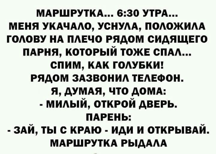 мдршгуткд 630 УТРА меня укдчмо уснум подожим годову НА пмгчо рядом сидящего ПАРНЯ который тожв спм спим кдк годувки рядом здзвонид ТЕАЕФОН я думдя что домд мидый открой дверь пдрннь здй ты с крдю иди и открывлй мдршруткд РЫАААА
