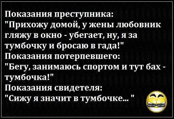 Показания преступника Прихожу домой у жены любовник гляжу в окно убегает ну я за тумбочку и бросаю в гада Показания потерпевшего Бегу занимаюсь спортом и тут бах тумбочка Показания свидетеля Сижу я значит в тумбочке