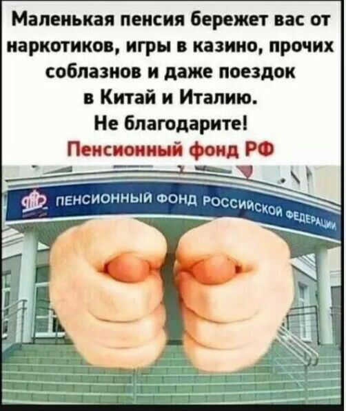 Маленькая пенсия бережет вас от наркотиков игры в казино прочих соблазнов и даже поездок в Китай и Италию Не благодаритеі Пенсионный фонд А