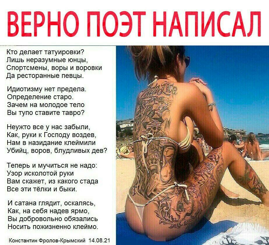 Кто делает татуировки Лишь неразумные юнцы Спортсмены воры и воровки Да ресторанные певцы Идиотизму нет предела Определение старо Зачем на молодое тело Вы тупо ставите тавро Неужто все у нас забыли Как руки к Господу воздев Нам в назидание кпеймили Убийц воров блудливых дев Теперь и мучиться не надо Узор исколотой руки Вам скажет из какого стада Все эти тёлки и быки И сатана глядит оскалясь Как на