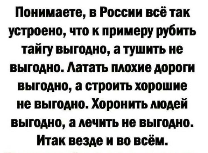 Понимаете в России всё так устроено что к примеру рубить тайгу выгодно а тушить не выгодно Аатать плохие дороги выгодно а строить хорошие не выгодно Хоронигь людей выгодно а лечить не выгодно Итак везде и во всём