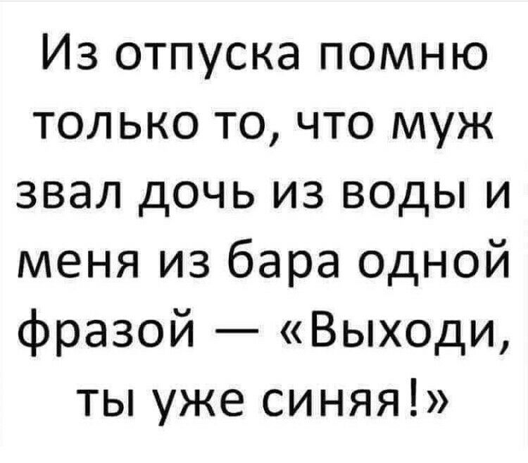 Из отпуска помню только то что муж звал дочь из воды и меня из бара одной фразой Выходи ты уже синяя