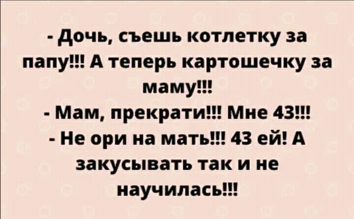 дочь съешь котлетку за папу А теперь картошечку за маму Мам прекрати Мне 43 Не ори на мать 43 ей А закусывать так и не научилась