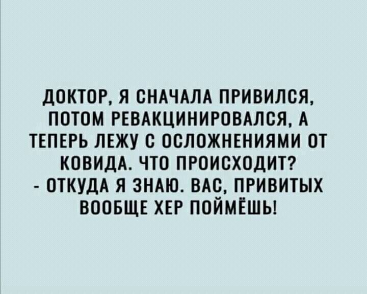 ДОКТОР Я СНАЧАЛА ПРИВИЛСЯ ПОТОМ РЕВАКЦИНИРОВАЛОЯ А ТЕПЕРЬ ЛЕЖУ С ООЛОЖНЕНИЯМИ ОТ КОВИДА ЧТО ПРОИСХОДИТ ОТКУДА Я ЗНАЮ ВАО ПРИВИТЫХ ВООБЩЕ ХЕР ПОЙМЕШЫ