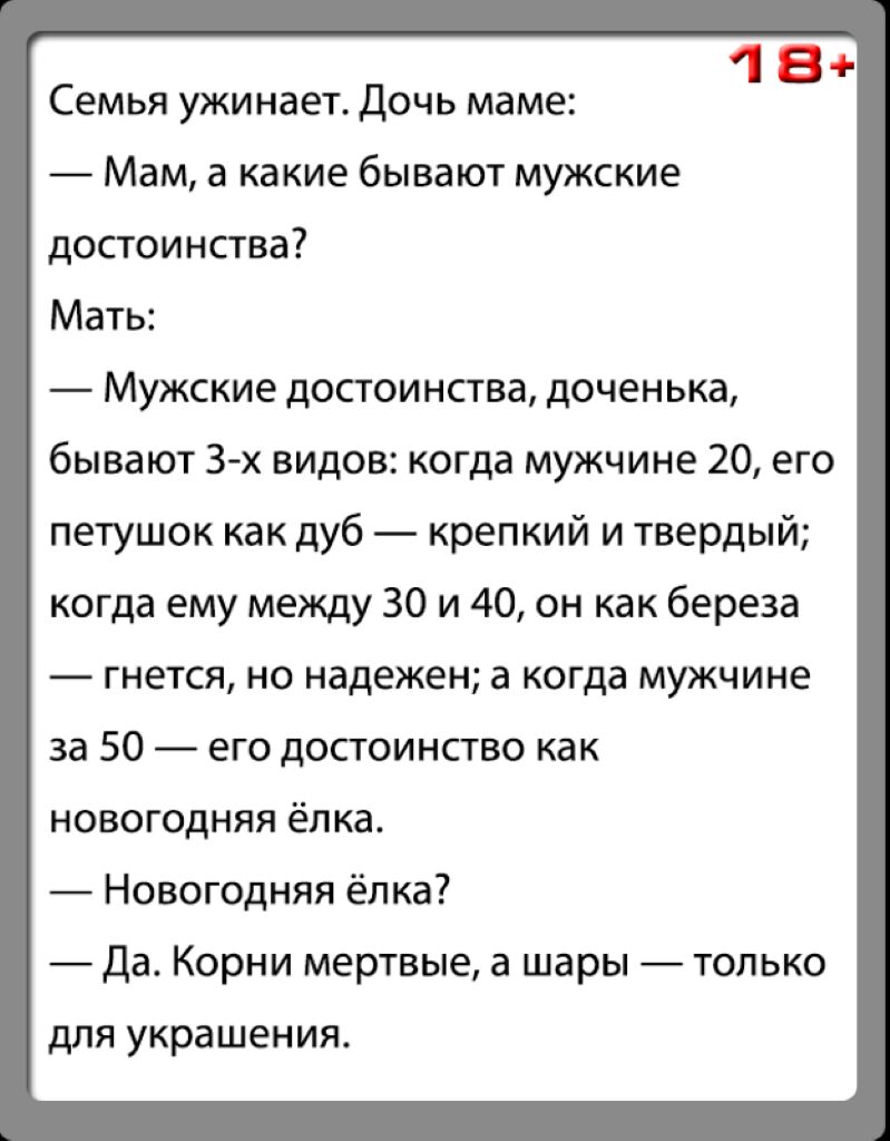 18 Семья ужинает Дочь маме Мам а какие бывают мужские достоинства Мать Мужские достоинства доченька бывают З х видов когда мужчине 20 его петушок как дуб крепкий и твердый когда ему между 30 и 40 он как береза гнется но надежен а когда мужчине за 50 его достоинство как новогодняя ёлка Новогодняя ёлка Да Корни мертвые а шары только дЛЯ украшения
