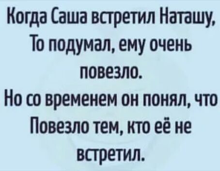 Когда Саша встретил Наташу То подумал ему очень повезло Но со временем он понялчто Повезло тем то её не всгретил