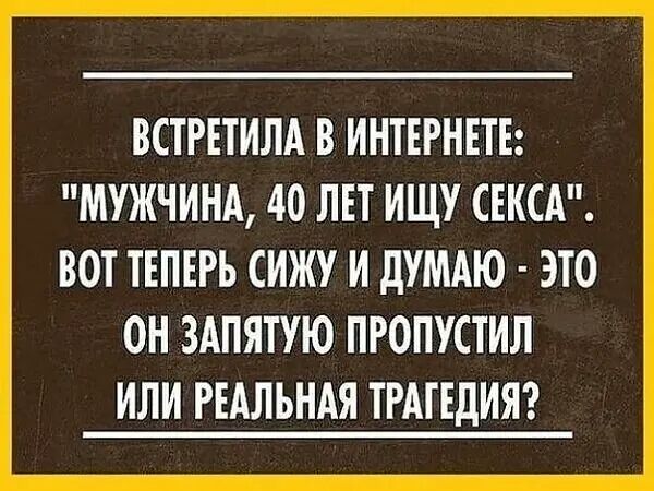 ВСТРЕТИЛА В ИНТЕРНЕТЕ МУЖЧИНА 40 ЛЕТ ИЩУ СЕКСА ВОТ ТЕПЕРЬ СИЖУ И дУМАЮ ЭТО ОН ЗАПЯТУЮ ПРОПУСТИЛ ИЛИ РЕАЛЬНАЯ ТРАГЕДИЯ