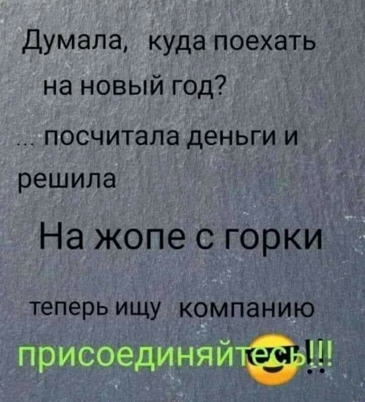 Думала куда поехать на новый год посчитала деньги и решила На жопе с горки теперь ищу компанию щсцфхэщчщ_ьін