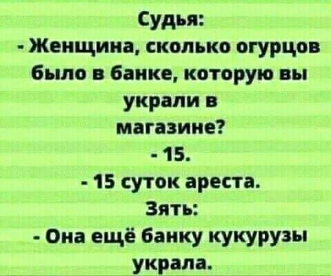 Судья Женщина сколько огурцов было в банке которую вы украли в магазине 15 15 суток ареста Зять Она ещё банку кукурузы _УКРЁ _