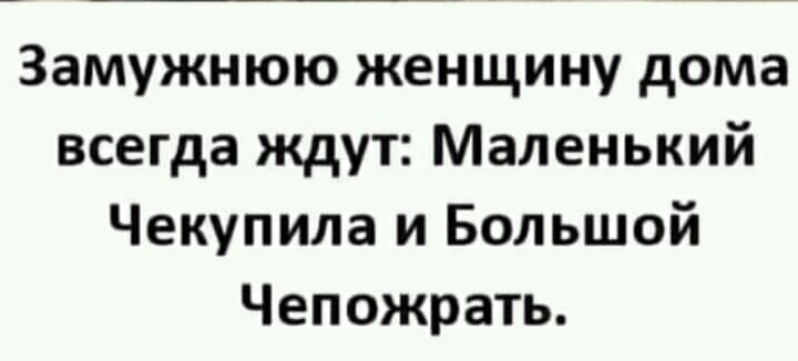 Замужнюю женщину дома всегда ждут Маленький Чекупила и Большой Чепожрать