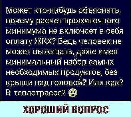 Может ктонибудь объяснить почему расчет прожиточного минимума не включает в себя оплату ЖКХ Ведь человек не может выживать даже имея минимальный набор ісамых необходимых продуктов без крыши над головой Или Как В теплотрассе хороший вопрос