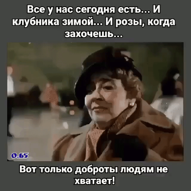 Все у нас сегодня есть И клубника зимой И розы когда захочешь Вот только доброты людям не хватает