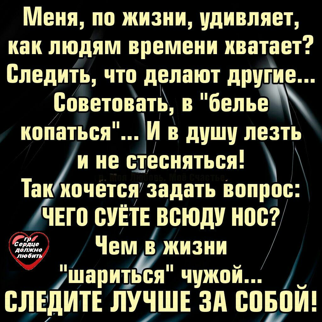 Меня по жизни удивляет как людям времени хватает Следить что делают други Всветоватё в белье конаться И в душу лезть и не стесняться Таки хочетсязадать вопрос дно сУЁтЕ всюду носг Чем жизни шариться чужой ВЛЕДИТЕ ЛУЧШЕ ЗА БПБПЙ