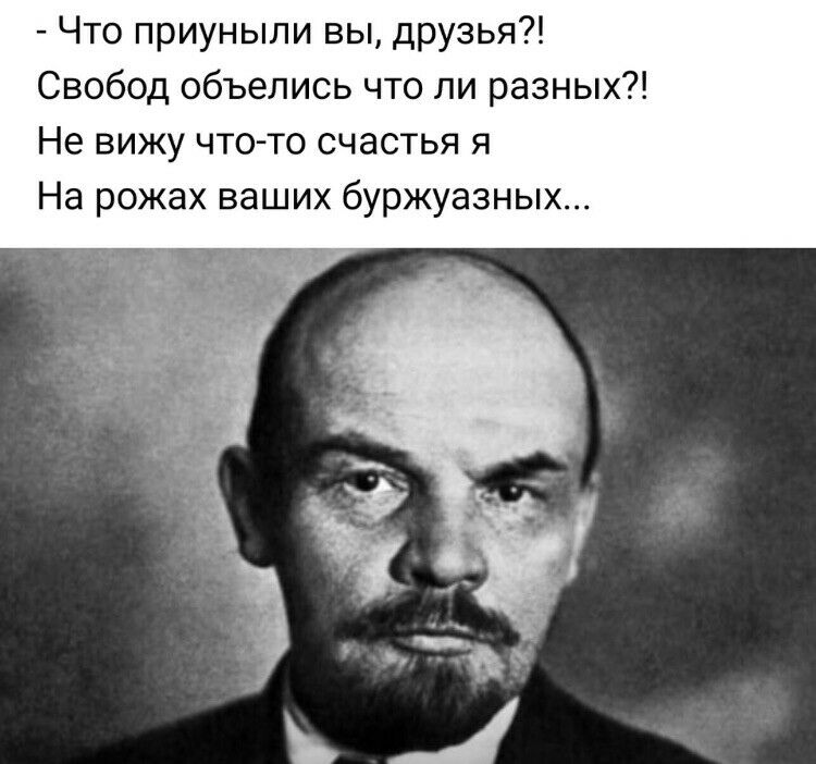 Что приуныли вы друзья Свобод объелись что ли разных Не вижу что то счастья я На рожах ваших буржуазных