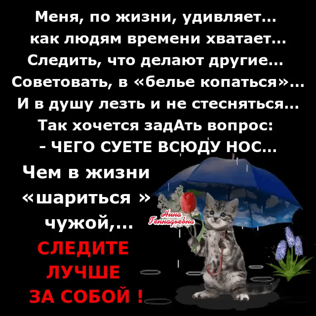 Меня по жизни удивляет как людям времени хватает Следить что делают другие Советовать в белье копаться И в душу лезть и не стесняться Так хочется задАть вопрос ЧЕГО СУЕТЕ ВС_ЮДУ НОС Чем в жизни шариться чужой СЛЕдИТЕ ЛУЧШЕ ЗА совой 6