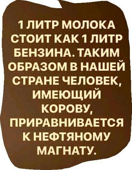 1 литр молокд стоит КАК 1 литр ввнзинд ТАКИМ ОБРАЗОМ в НАШЕЙ стрднв человек имеющий корову прирдвнивдвтся к нефтяному мдгндту