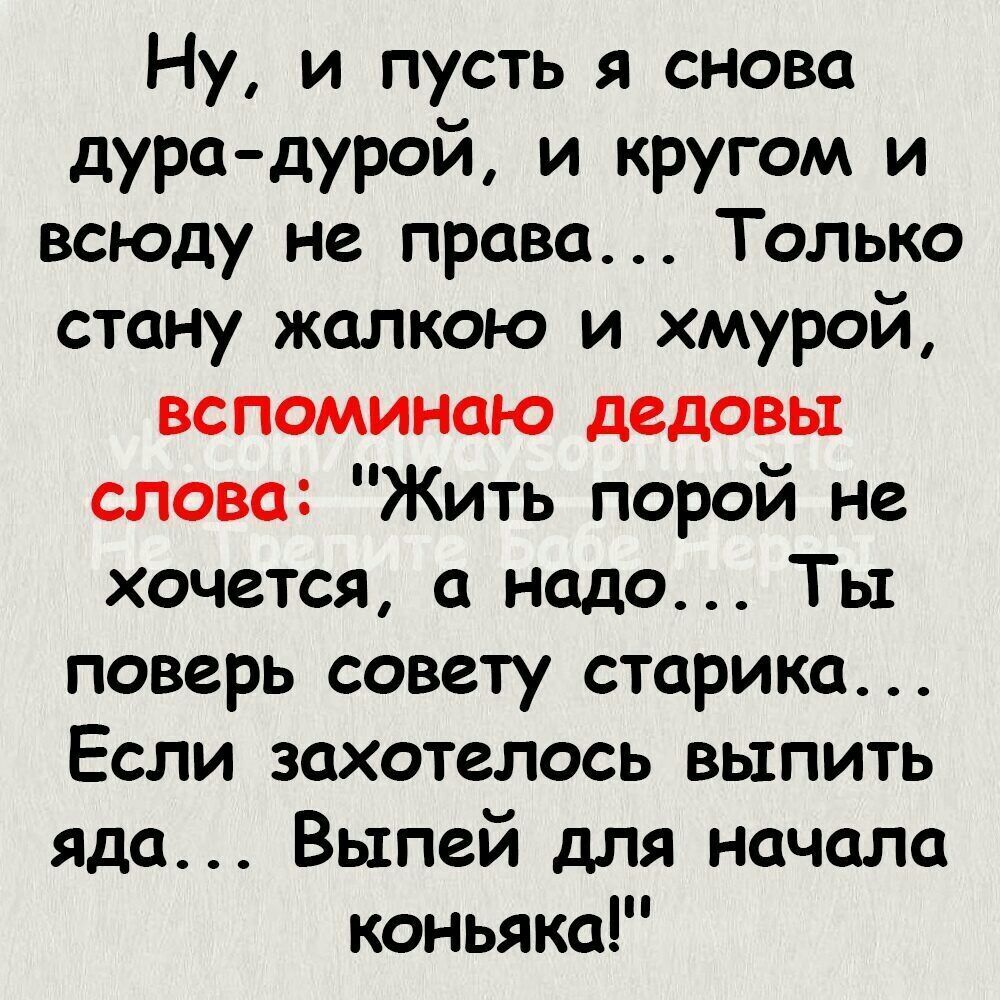 Ну и пусть я снова дура дурой и кругом и всюду не права Только стану жалкою и хмурой вспоминаю дедовы слова Жить порой не хочется а надо Ты поверь совету старика Если захотелось выпить яда Выпей для начала коньяка