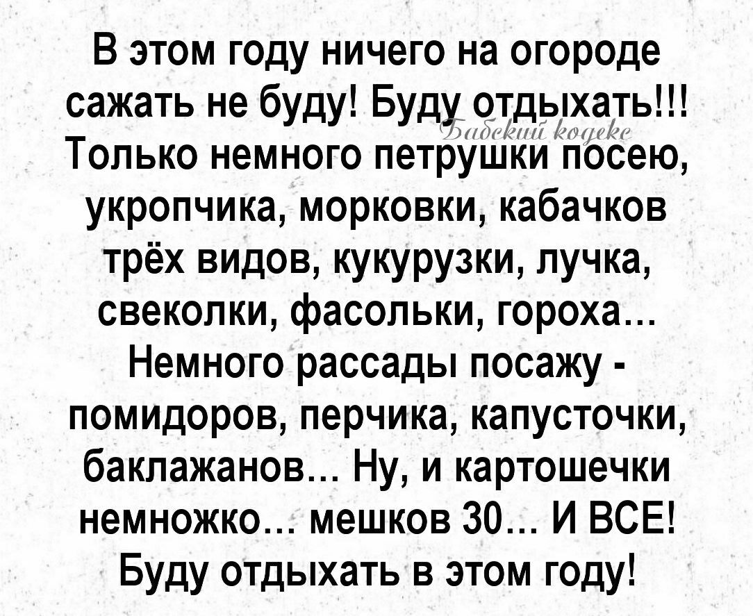 В этом году ничего на огороде сажать не буду Буду отдьдгхаіть Только немного петрушки гібёею укропчика морковки кабачков трёх видов кукурузки пучка свеколки фасольки гороха Немного рассады посажу помидоров перчика капусточки баклажанов Ну и картошечки немножко мешков 30 И ВСЕ Буду отдыхать в этом году