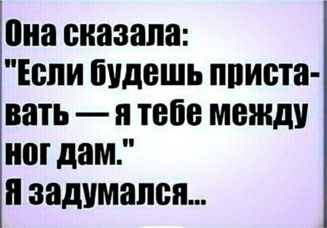 она сказала Если будешь приста вать Я тебе между ног дам и задумался