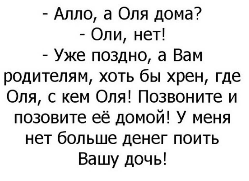 Алло а Оля дома Оли нет Уже поздно а Вам родителям хоть бы хрен где Оля с кем Оля Позвоните и позовите её домой У меня нет больше денег поить Вашу дочь