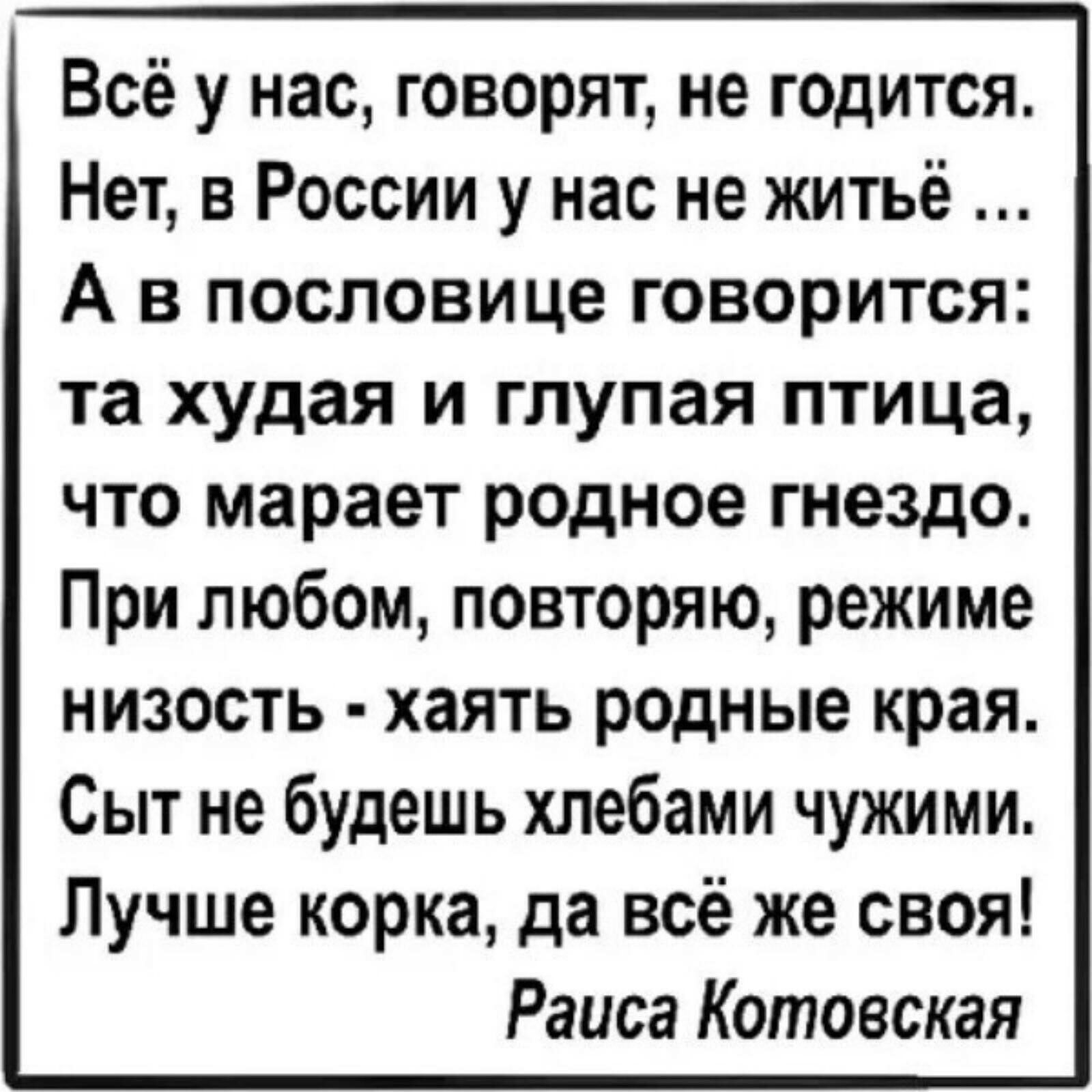 Всё у нас говорят не годится Нет в России у нас не житьё А в пословице говорится та худая и глупая птица что марает родное гнездо При любом повторяю режиме низость хаять родные края Сыт не будешь хлебами чужими Лучше корка да всё же своя Раиса Котовская