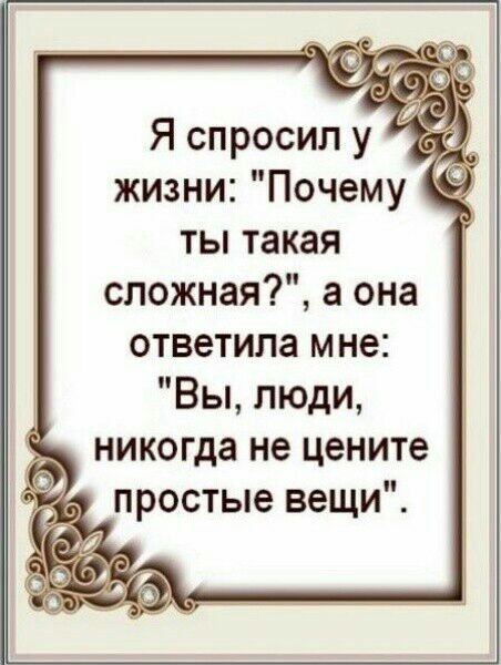 Я спросил у жизни Почему ты такая сложная а она ответила мне Вы люди никогда не цените простые вещи