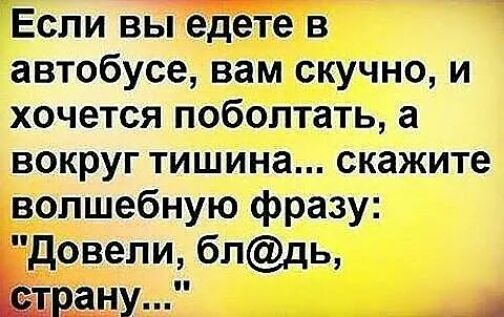 Если выТдЁте в автобусе вам скучно и хочется поболтать а вокруг тишина скажите волшебную фразу довели блдь ЁЕЁНУ п А
