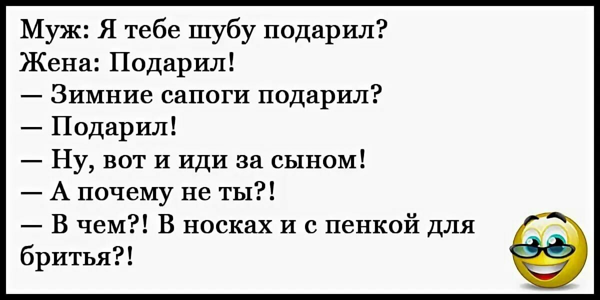 Муж Я тебе шубу подарил Жена Подарил Зимние сапоги подарил Подарил Ну вот и иди за сыном А почему не ты В чем В носках и с пенкой для бритья