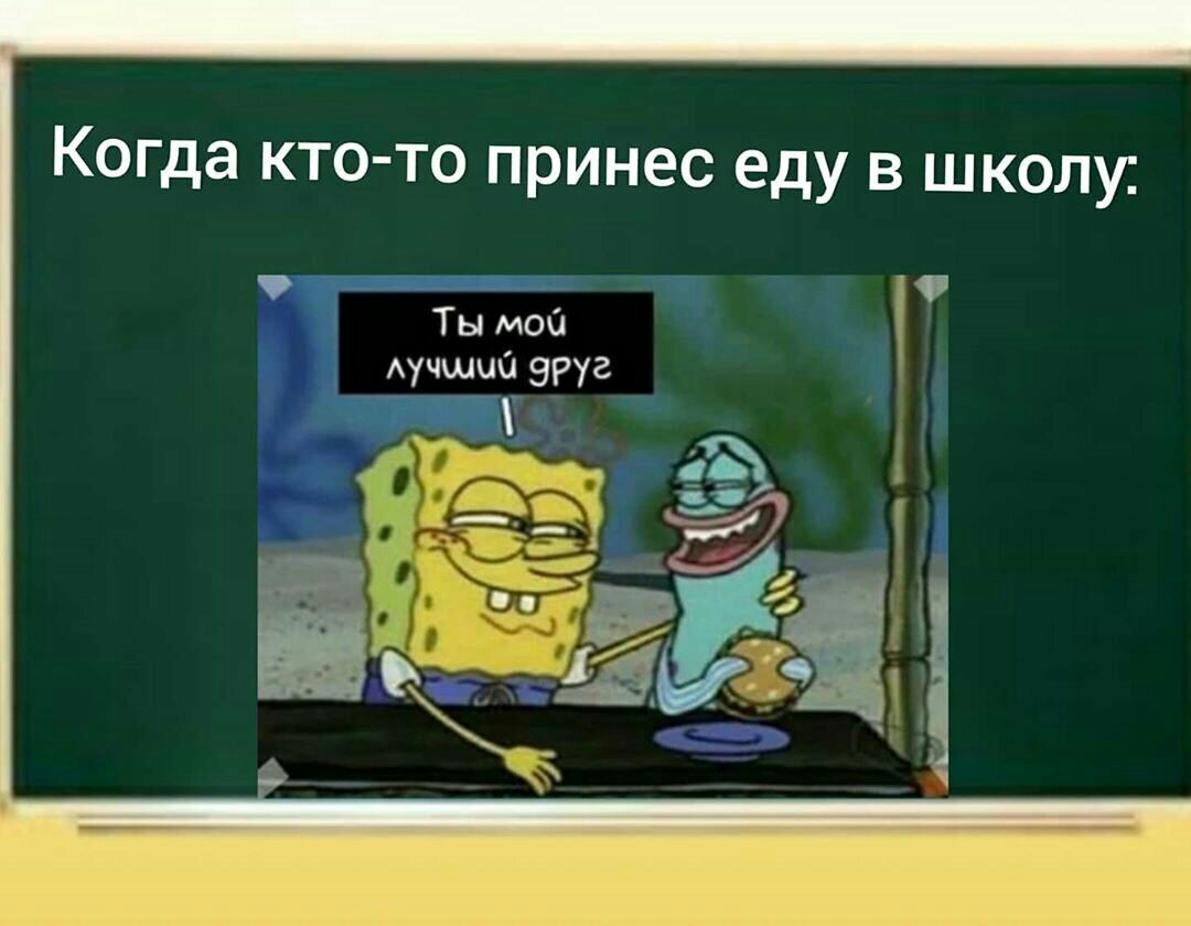 Когда ктото принес еду в школу:  , ты мой лучший 9руг.