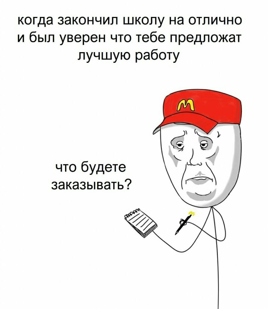 когда закончил школу на отлично и был уверен что тебе предложат лучшую работу что будете заказывать