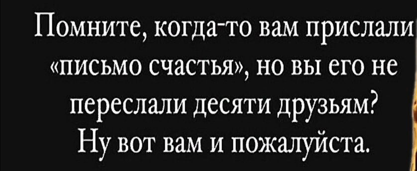 ПОМНИТС КОГДНГО ВНМ ПРИСЛЗЛИ письмо счастья но вы его не переслали десяти друзьям Ну вот вам и пожалуйста