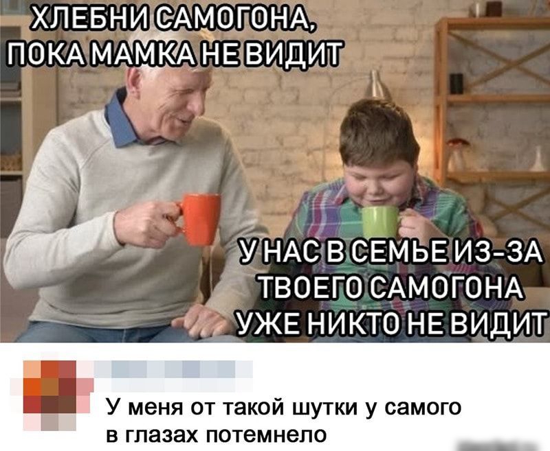 ХЛЕБНИ еАмоюнА ПОКА МАМКА НЕВИДИТ У 5 дУНАСВСЕМЬЕ ИЗ ЗА _ ТВОЕГО САМОГОНА _ УЖЕ никто НЕ видит У меня от такой шутки у самого В ГПЭЗЭХ потемнело