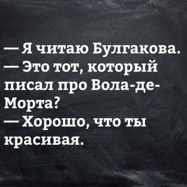 Я читаю Булгакова Это тот который писал про Вола де Морта Хорошо что ты красивая