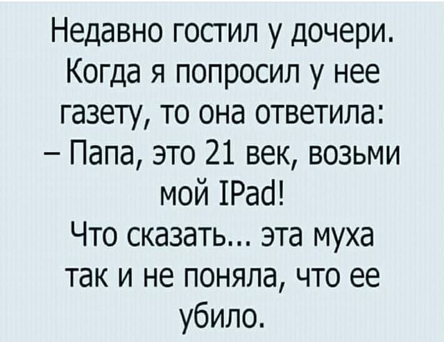 Недавно гостил у дочери Когда я попросил у нее газету то она ответила Папа это 21 век возьми мой 1Расі Что сказать эта муха так и не поняла что ее убило